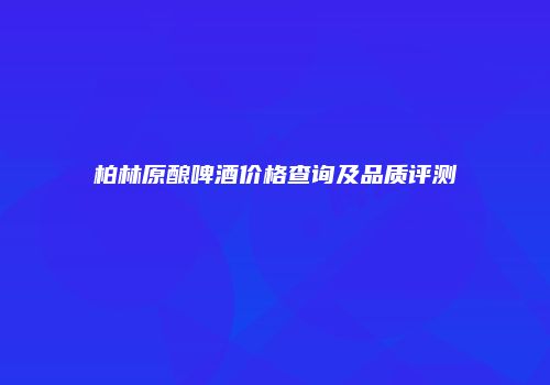 柏林原酿啤酒价格查询及品质评测