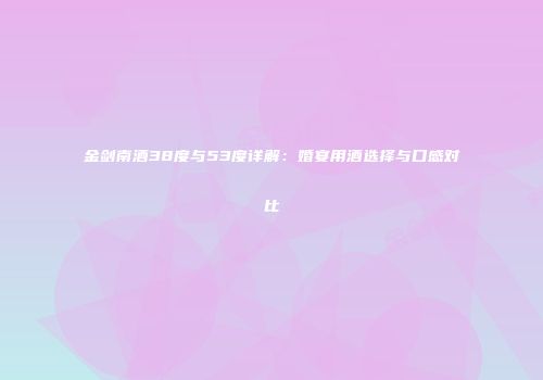 金剑南酒38度与53度详解：婚宴用酒选择与口感对比