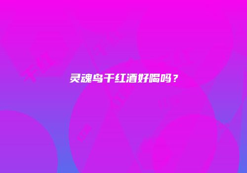 灵魂鸟干红酒好喝吗？