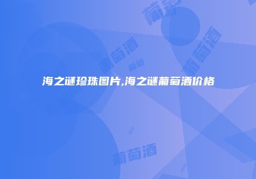 海之谜珍珠图片,海之谜葡萄酒价格
