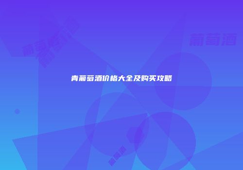 青葡萄酒价格大全及购买攻略