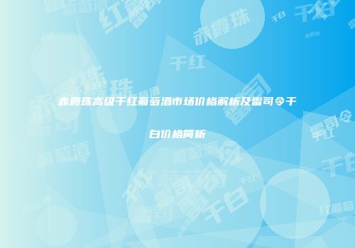 赤霞珠高级干红葡萄酒市场价格解析及雷司令干白价格简析