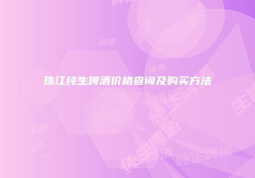 珠江纯生啤酒价格查询及购买方法