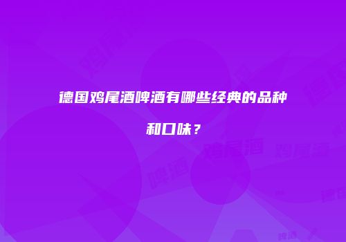 德国鸡尾酒啤酒有哪些经典的品种和口味？