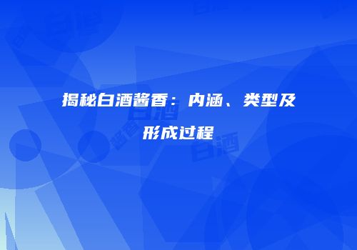 揭秘白酒酱香：内涵、类型及形成过程