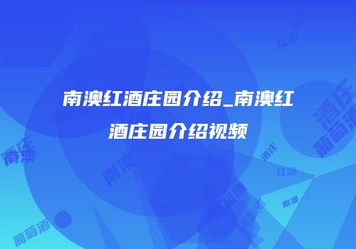 南澳红酒庄园介绍_南澳红酒庄园介绍视频