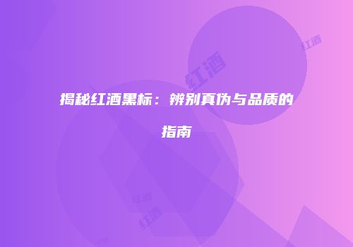 揭秘红酒黑标：辨别真伪与品质的指南