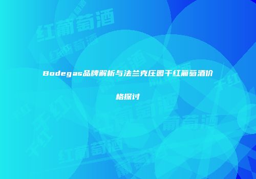 Bodegas品牌解析与法兰克庄园干红葡萄酒价格探讨