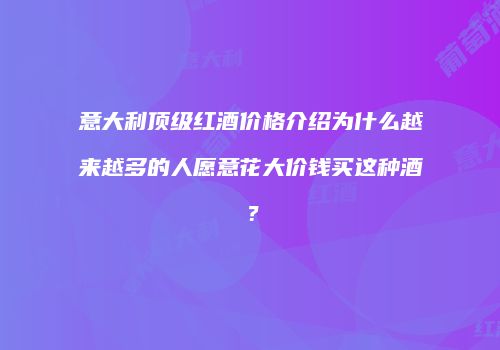 意大利顶级红酒价格介绍为什么越来越多的人愿意花大价钱买这种酒？