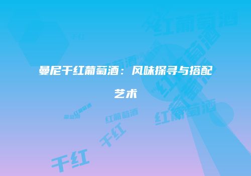 曼尼干红葡萄酒：风味探寻与搭配艺术