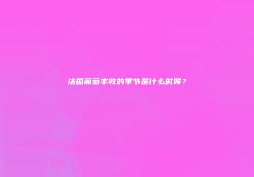法国葡萄丰收的季节是什么时候？