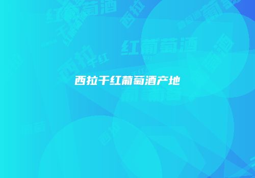 西拉干红葡萄酒产地