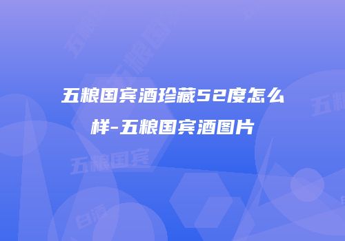 五粮国宾酒珍藏52度怎么样-五粮国宾酒图片