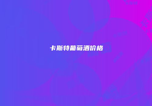 卡斯特葡萄酒价格