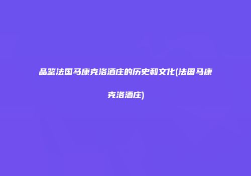 品鉴法国马康克洛酒庄的历史和文化(法国马康克洛酒庄)