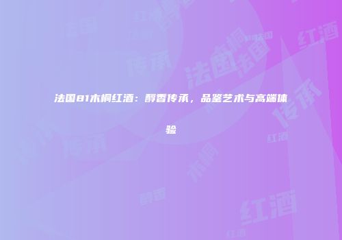 法国81木桐红酒：醇香传承，品鉴艺术与高端体验