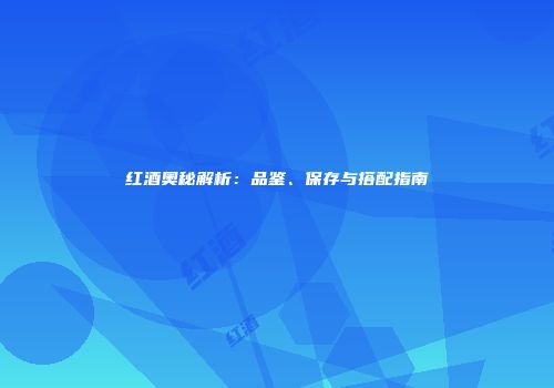 红酒奥秘解析：品鉴、保存与搭配指南