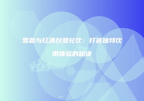 雪碧与红酒创意兑饮：打造独特饮用体验的秘诀