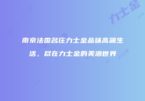 南京法国名庄力士金品味高端生活，尽在力士金的美酒世界