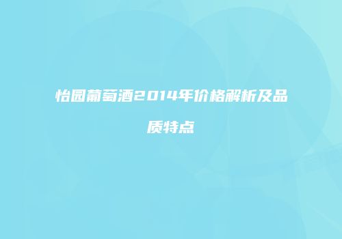 怡园葡萄酒2014年价格解析及品质特点