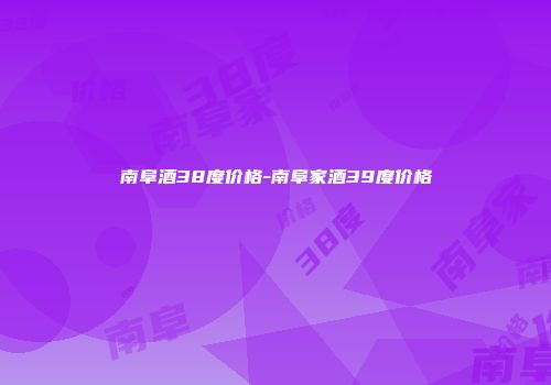 南阜酒38度价格-南阜家酒39度价格