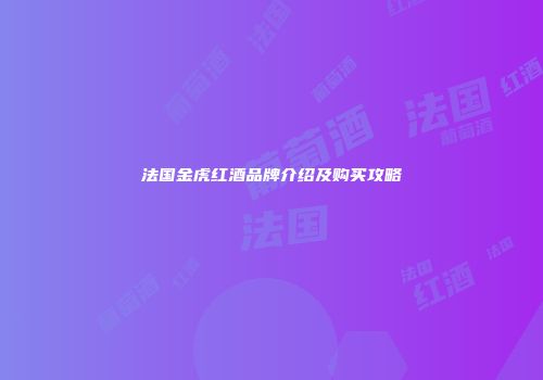 法国金虎红酒品牌介绍及购买攻略