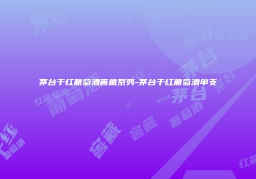茅台干红葡萄酒窖藏系列-茅台干红葡萄酒单支