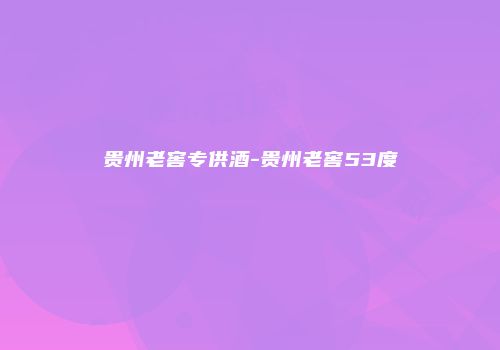 贵州老窖专供酒-贵州老窖53度