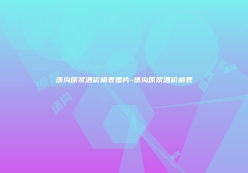 汤沟原浆酒价格表图片-汤沟原浆酒价格表