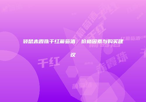 袋鼠赤霞珠干红葡萄酒：价格因素与购买建议