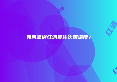 如何掌握红酒最佳饮用温度？