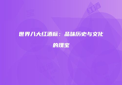 世界八大红酒标：品味历史与文化的瑰宝