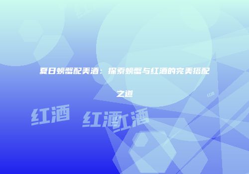 夏日螃蟹配美酒：探索螃蟹与红酒的完美搭配之道