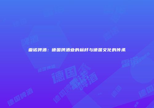 雷诺啤酒：德国啤酒业的标杆与德国文化的传承