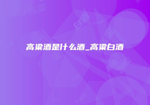 高粱酒是什么酒_高粱白酒