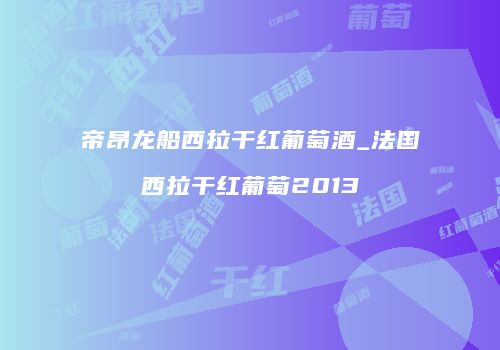 帝昂龙船西拉干红葡萄酒_法国西拉干红葡萄2013