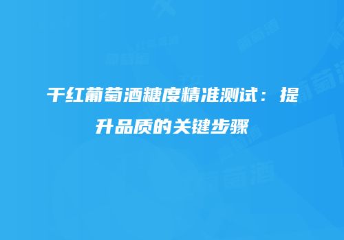 干红葡萄酒糖度精准测试：提升品质的关键步骤
