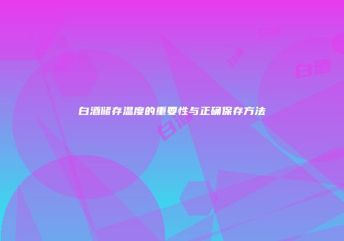 白酒储存温度的重要性与正确保存方法