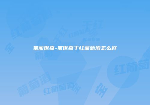 宝丽世嘉-宝世嘉干红葡萄酒怎么样