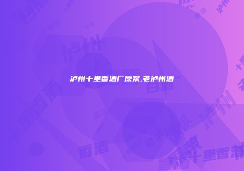 泸州十里香酒厂原浆,老泸州酒