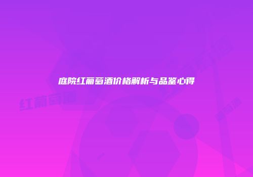 庭院红葡萄酒价格解析与品鉴心得