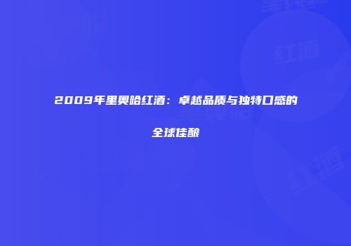 2009年里奥哈红酒：卓越品质与独特口感的全球佳酿