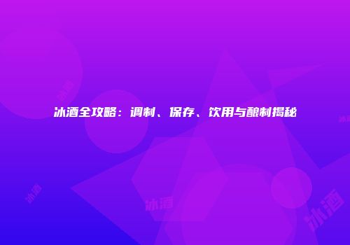 冰酒全攻略：调制、保存、饮用与酿制揭秘