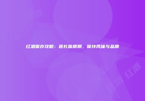 红酒保存攻略：延长保质期，保持风味与品质