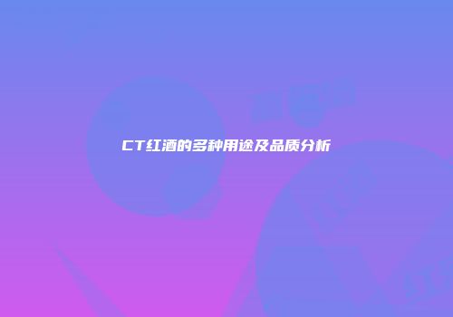 CT红酒的多种用途及品质分析