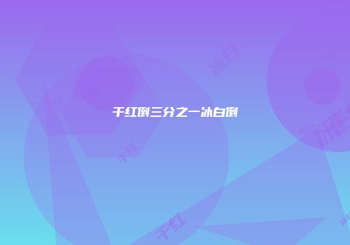干红倒三分之一冰白倒