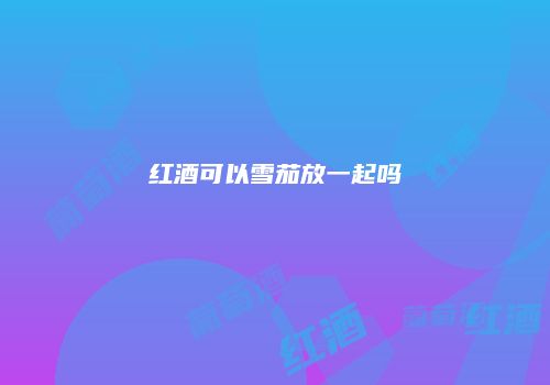 红酒可以雪茄放一起吗