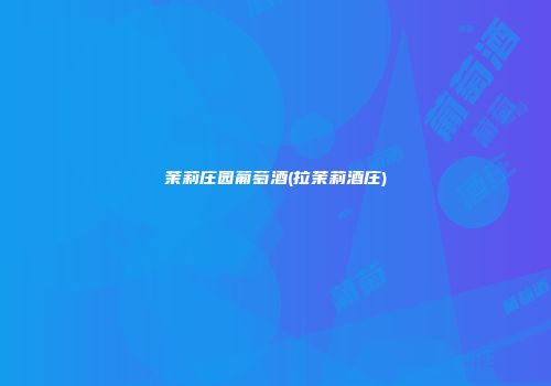 茉莉庄园葡萄酒(拉茉莉酒庄)