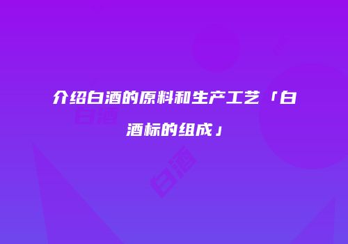 介绍白酒的原料和生产工艺「白酒标的组成」