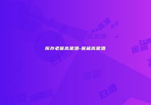 库存老窖高粱酒-窖藏高粱酒